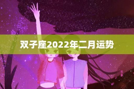 双子座运势2022年2月(跟TA关系如何)