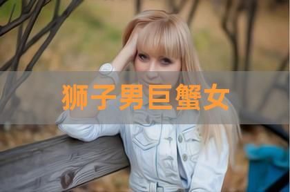 巨蟹女和狮子男的爱情(爱情会擦出火花吗)
